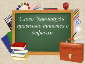 «Как-нибудь» или «как нибудь» - как пишется правильно?